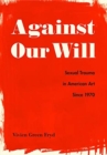 Against Our Will : Sexual Trauma in American Art Since 1970 - Book