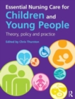 Essential Nursing Care for Children and Young People : Theory, Policy and Practice - Book