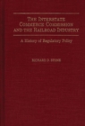 The Interstate Commerce Commission and the Railroad Industry : A History of Regulatory Policy - Book