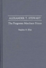 Alexander T. Stewart : The Forgotten Merchant Prince - Book