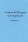 Creating the Dropout : An Institutional and Social History of School Failure - Book
