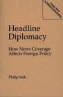 Headline Diplomacy : How News Coverage Affects Foreign Policy - Book