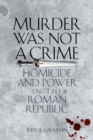 Murder Was Not a Crime : Homicide and Power in the Roman Republic - Book