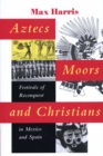 Aztecs, Moors, and Christians : Festivals of Reconquest in Mexico and Spain - Book