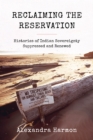 Reclaiming the Reservation : Histories of Indian Sovereignty Suppressed and Renewed - eBook