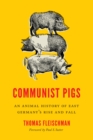 Communist Pigs : An Animal History of East Germany's Rise and Fall - eBook