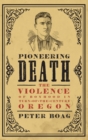 Pioneering Death : The Violence of Boyhood in Turn-of-the-Century Oregon - Book