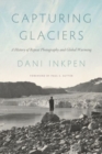 Capturing Glaciers : A History of Repeat Photography and Global Warming - Book