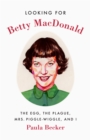 Looking for Betty MacDonald : The Egg, the Plague, Mrs. Piggle-Wiggle, and I - Book