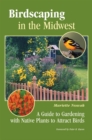 Birdscaping in the Midwest : A Guide to Gardening with Native Plants to Attract Birds - Book