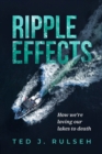 Ripple Effects : How We're Loving Our Lakes to Death - Book