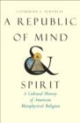 A Republic of Mind and Spirit : A Cultural History of American Metaphysical Religion - eBook