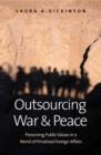 Outsourcing War and Peace : Preserving Public Values in a World of Privatized Foreign Affairs - Book