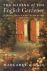The Making of the English Gardener : Plants, Books and Inspiration, 1560-1660 - eBook