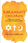 Abraham&#39;s Children : Liberty and Tolerance in an Age of Religious Conflict - eBook