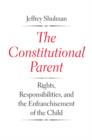 The Constitutional Parent : Rights, Responsibilities, and the Enfranchisement of the Child - eBook