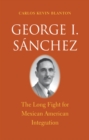 George I. S&#225;nchez : The Long Fight for Mexican American Integration - eBook