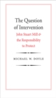 The Question of Intervention : John Stuart Mill and the Responsibility to Protect - eBook