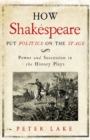 How Shakespeare Put Politics on the Stage : Power and Succession in the History Plays - Book