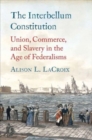 The Interbellum Constitution : Union, Commerce, and Slavery in the Age of Federalisms - Book