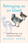 Belonging on an Island : Birds, Extinction, and Evolution in Hawai‘i - Book