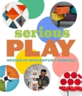 Serious Play : Design in Midcentury America - Book