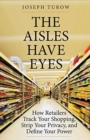 The Aisles Have Eyes : How Retailers Track Your Shopping, Strip Your Privacy, and Define Your Power - Book