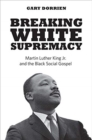 Breaking White Supremacy : Martin Luther King Jr. and the Black Social Gospel - Book