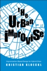 The Urban Improvise : Improvisation-Based Design for Hybrid Cities - eBook