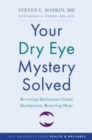 Your Dry Eye Mystery Solved : Reversing Meibomian Gland Dysfunction, Restoring Hope - Book