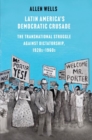 Latin America's Democratic Crusade : The Transnational Struggle against Dictatorship, 1920s-1960s - Book