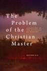 The Problem of the Christian Master : Augustine in the Afterlife of Slavery - Book