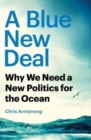 A Blue New Deal : Why We Need a New Politics for the Ocean - Book