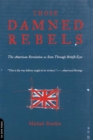 Those Damned Rebels : The American Revolution As Seen Through British Eyes - Book