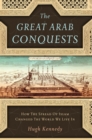 The Great Arab Conquests : How the Spread of Islam Changed the World We Live In - eBook