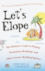 Let's Elope : The Definitive Guide to Eloping, Destination Weddings, and Other Creative Wedding Options - eBook