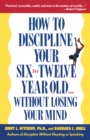 How to Discipline Your Six to Twelve Year Old . . . Without Losing Your Mind - eBook