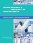 Exploring Opportunities in Green Chemistry and Engineering Education : A Workshop Summary to the Chemical Sciences Roundtable - Book