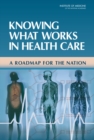 Knowing What Works in Health Care : A Roadmap for the Nation - Book