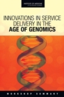 Innovations in Service Delivery in the Age of Genomics : Workshop Summary - Book