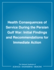 Health Consequences of Service During the Persian Gulf War : Initial Findings and Recommendations for Immediate Action - eBook