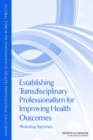 Establishing Transdisciplinary Professionalism for Improving Health Outcomes : Workshop Summary - Book