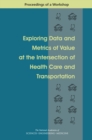 Exploring Data and Metrics of Value at the Intersection of Health Care and Transportation : Proceedings of a Workshop - eBook