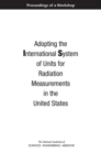 Adopting the International System of Units for Radiation Measurements in the United States : Proceedings of a Workshop - eBook