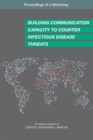 Building Communication Capacity to Counter Infectious Disease Threats : Proceedings of a Workshop - eBook