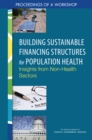 Building Sustainable Financing Structures for Population Health : Insights from Non-Health Sectors: Proceedings of a Workshop - eBook
