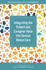 Integrating the Patient and Caregiver Voice into Serious Illness Care : Proceedings of a Workshop - eBook