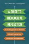 A Guide to Theological Reflection : A Fresh Approach for Practical Ministry Courses and Theological Field Education - eBook