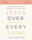 Jesus Over Everything Bible Study Guide : Uncomplicating the Daily Struggle to Put Jesus First - eBook