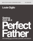 Seeing God as a Perfect Father Bible Study Guide plus Streaming Video : and Seeing You as Loved, Pursued, and Secure - eBook